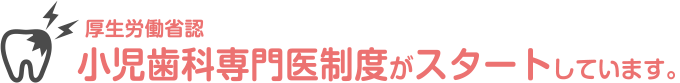 厚生労働省認 小児歯科専門医制度がスタートしています。