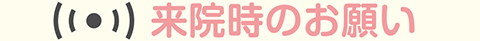 来院時のお願い